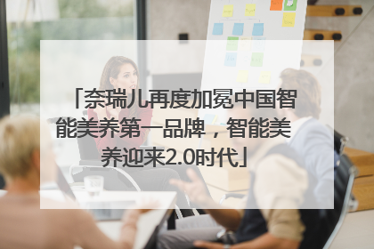 奈瑞儿再度加冕中国智能美养第一品牌，智能美养迎来2.0时代