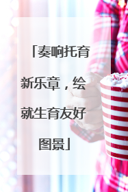奏响托育新乐章，绘就生育友好图景