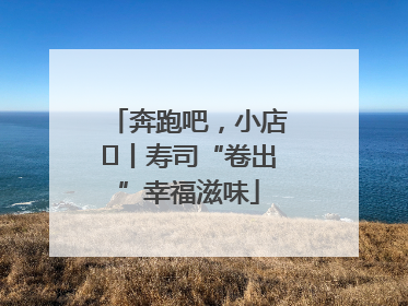 奔跑吧，小店㊼丨寿司“卷出”幸福滋味