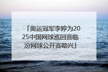 奥运冠军李婷为2025中国网球巡回赛临汾网球公开赛助兴