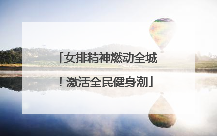 女排精神燃动全城！激活全民健身潮