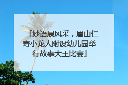 妙语展风采，眉山仁寿小龙人附设幼儿园举行故事大王比赛