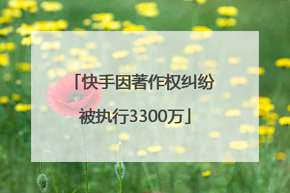 快手因著作权纠纷被执行3300万