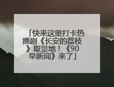 快来这里打卡热播剧《长安的荔枝》取景地！《90早新闻》来了