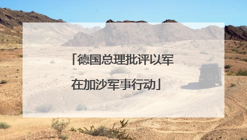 德国总理批评以军在加沙军事行动
