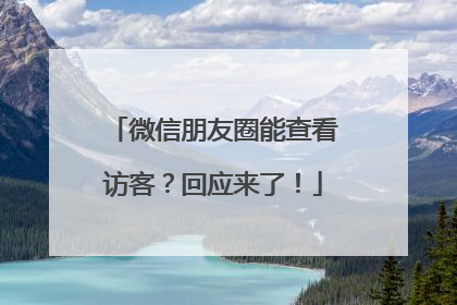 微信朋友圈能查看访客？回应来了！