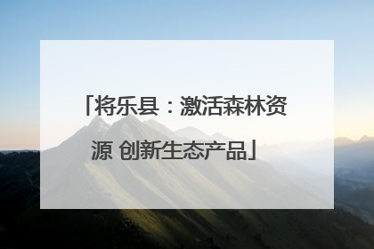 将乐县：激活森林资源 创新生态产品