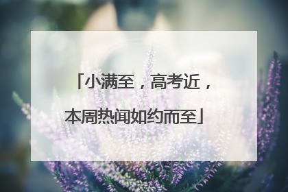 小满至，高考近，本周热闻如约而至