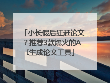 小长假后狂赶论文？推荐3款爆火的AI生成论文工具