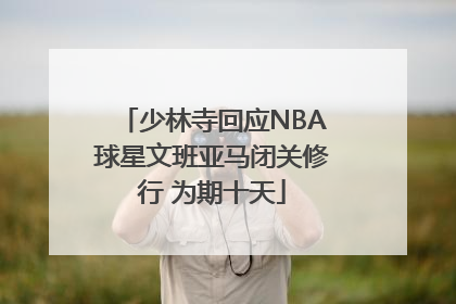 少林寺回应NBA球星文班亚马闭关修行 为期十天
