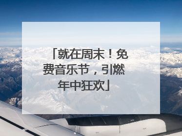 就在周末！免费音乐节，引燃年中狂欢