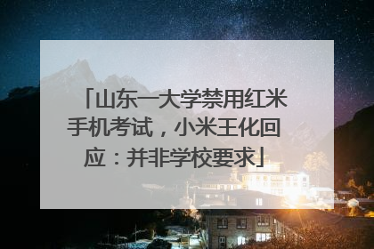 山东一大学禁用红米手机考试，小米王化回应：并非学校要求