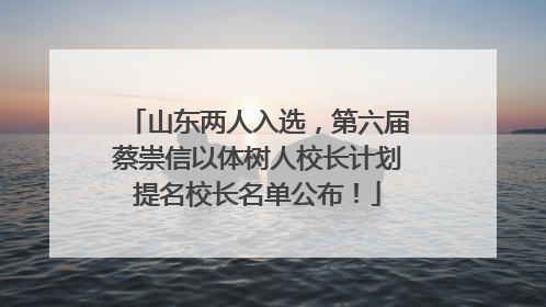 山东两人入选，第六届蔡崇信以体树人校长计划提名校长名单公布！