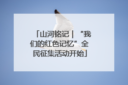 山河铭记｜“我们的红色记忆”全民征集活动开始