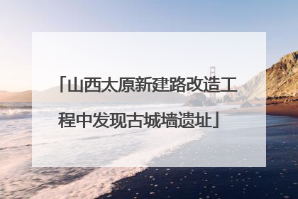 山西太原新建路改造工程中发现古城墙遗址