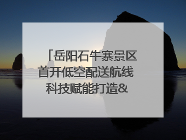 岳阳石牛寨景区首开低空配送航线 科技赋能打造"空中便利店"