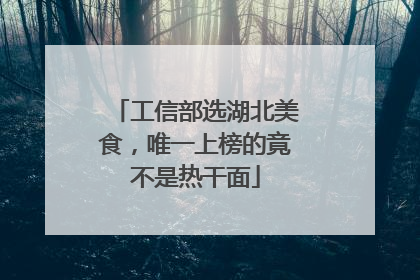 工信部选湖北美食，唯一上榜的竟不是热干面
