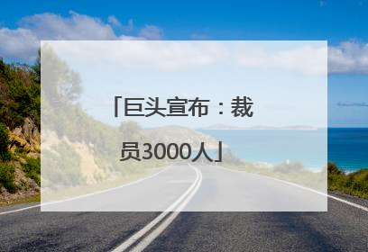 巨头宣布：裁员3000人