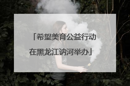 希望美育公益行动在黑龙江讷河举办