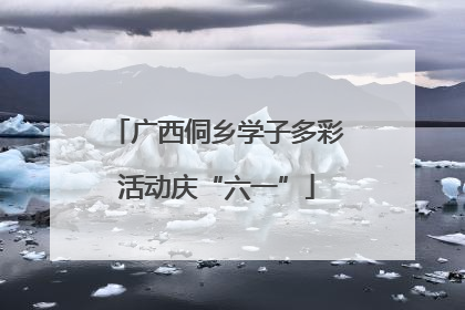 广西侗乡学子多彩活动庆“六一”