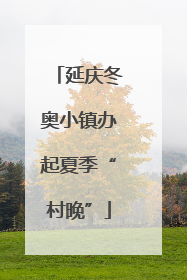 延庆冬奥小镇办起夏季“村晚”