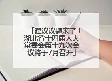建议议题来了！湖北省十四届人大常委会第十九次会议将于7月召开