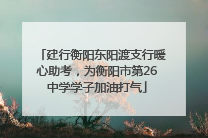 建行衡阳东阳渡支行暖心助考，为衡阳市第26中学学子加油打气