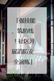 强技能、筑防线！社区开展消防安全演练