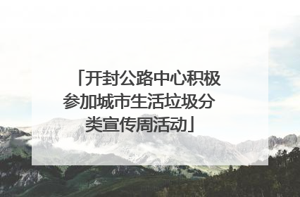 开封公路中心积极参加城市生活垃圾分类宣传周活动