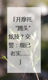 开摩托“翘头”炫技？交警：现已老实……