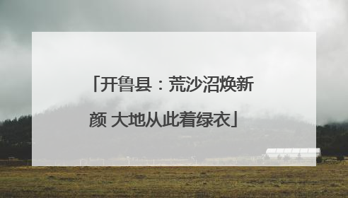开鲁县：荒沙沼焕新颜 大地从此着绿衣