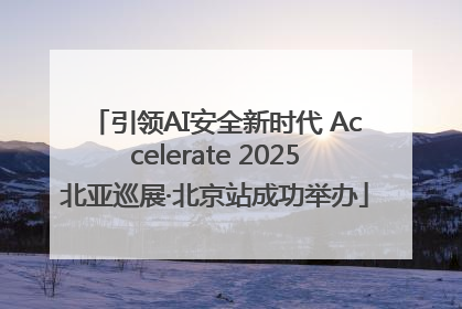 引领AI安全新时代 Accelerate 2025北亚巡展·北京站成功举办
