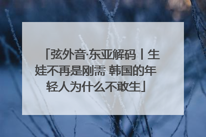 弦外音·东亚解码丨生娃不再是刚需 韩国的年轻人为什么不敢生