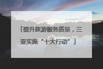 提升旅游服务质量，三亚实施“十大行动”