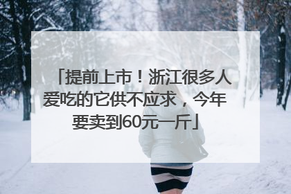 提前上市！浙江很多人爱吃的它供不应求，今年要卖到60元一斤