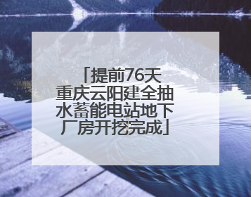 提前76天 重庆云阳建全抽水蓄能电站地下厂房开挖完成