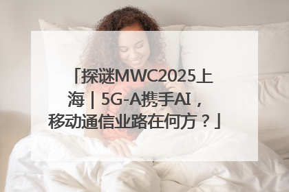 探谜MWC2025上海｜5G-A携手AI，移动通信业路在何方？