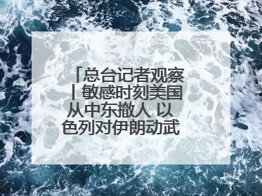 总台记者观察丨敏感时刻美国从中东撤人 以色列对伊朗动武条件已成熟？