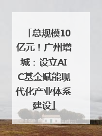 总规模10亿元！广州增城：设立AIC基金赋能现代化产业体系建设