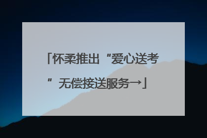 怀柔推出“爱心送考”无偿接送服务→
