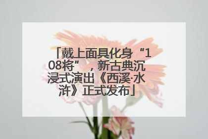 戴上面具化身“108将”，新古典沉浸式演出《西溪·水浒》正式发布
