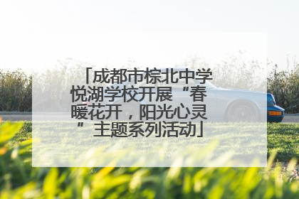 成都市棕北中学悦湖学校开展“春暖花开，阳光心灵”主题系列活动