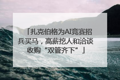 扎克伯格为AI竞赛招兵买马，高薪挖人和洽谈收购“双管齐下”