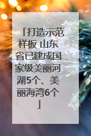打造示范样板 山东省已建成国家级美丽河湖5个、美丽海湾6个