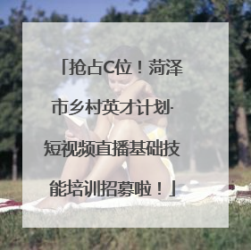 抢占C位！菏泽市乡村英才计划·短视频直播基础技能培训招募啦！
