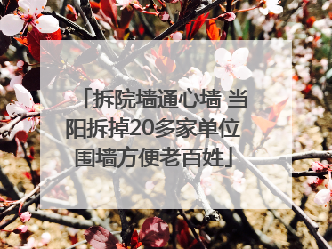 拆院墙通心墙 当阳拆掉20多家单位围墙方便老百姓