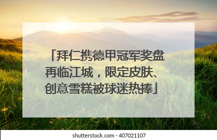 拜仁携德甲冠军奖盘再临江城，限定皮肤、创意雪糕被球迷热捧