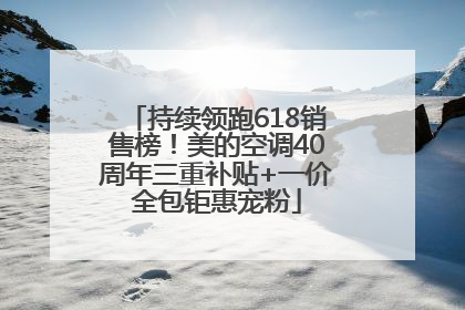 持续领跑618销售榜！美的空调40周年三重补贴+一价全包钜惠宠粉