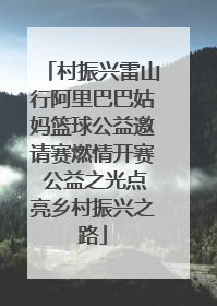 村振兴雷山行阿里巴巴姑妈篮球公益邀请赛燃情开赛 公益之光点亮乡村振兴之路