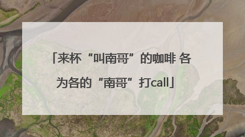 来杯“叫南哥”的咖啡 各为各的“南哥”打call